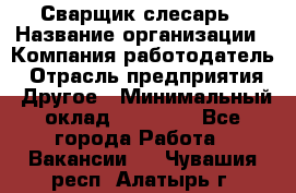 Сварщик-слесарь › Название организации ­ Компания-работодатель › Отрасль предприятия ­ Другое › Минимальный оклад ­ 18 000 - Все города Работа » Вакансии   . Чувашия респ.,Алатырь г.